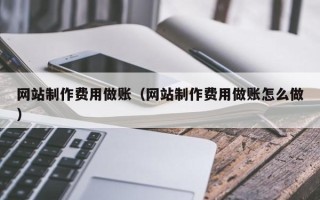 广东网站制作费用做账（网站制作费用做账怎么做）