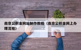 广东南京公积金网站制作教程（南京公积金网上办理流程）