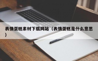 广东表情蛋糕素材下载网站（表情蛋糕是什么意思）