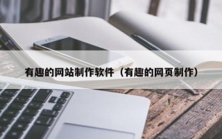 广东有趣的网站制作软件（有趣的网页制作）