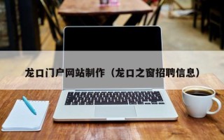 广东龙口门户网站制作（龙口之窗招聘信息）