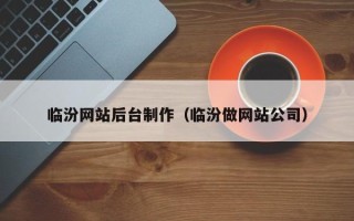 广东临汾网站后台制作（临汾做网站公司）