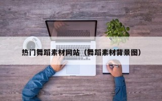 广东热门舞蹈素材网站（舞蹈素材背景图）