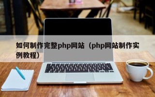 广东如何制作完整php网站（php网站制作实例教程）