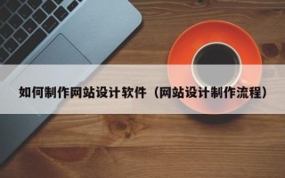广东如何制作网站设计软件（网站设计制作流程）