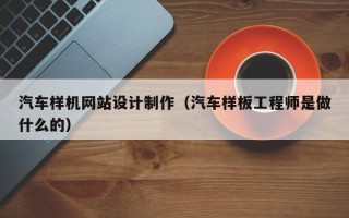 广东汽车样机网站设计制作（汽车样板工程师是做什么的）