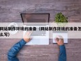 广东网站制作环境的准备（网站制作环境的准备怎么写）