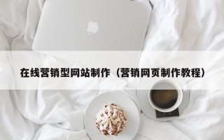 广东在线营销型网站制作（营销网页制作教程）