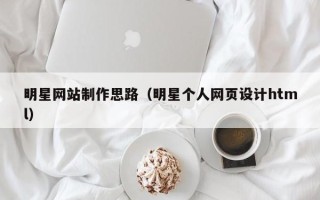 广东明星网站制作思路（明星个人网页设计html）