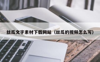 广东丝瓜文字素材下载网站（丝瓜的视频怎么写）