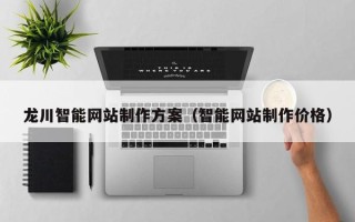 广东龙川智能网站制作方案（智能网站制作价格）
