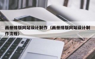 广东画册排版网站设计制作（画册排版网站设计制作流程）