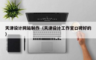 广东天津设计网站制作（天津设计工作室口碑好的）