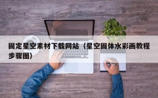 广东固定星空素材下载网站（星空固体水彩画教程步骤图）